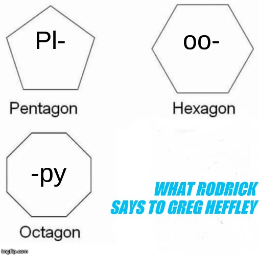 Pentagon Hexagon Octagon Meme | oo-; Pl-; -py; WHAT RODRICK SAYS TO GREG HEFFLEY | image tagged in memes,pentagon hexagon octagon | made w/ Imgflip meme maker