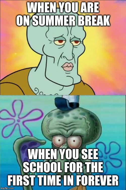 Squidward | WHEN YOU ARE ON SUMMER BREAK; WHEN YOU SEE SCHOOL FOR THE FIRST TIME IN FOREVER | image tagged in memes,squidward | made w/ Imgflip meme maker