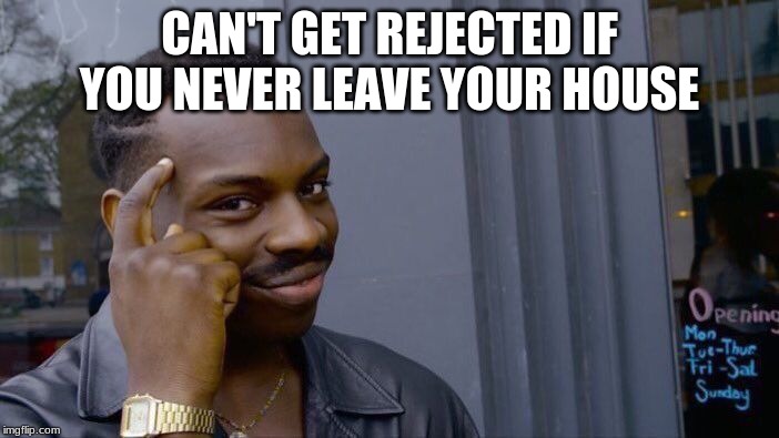 Roll Safe Think About It Meme | CAN'T GET REJECTED IF YOU NEVER LEAVE YOUR HOUSE | image tagged in memes,roll safe think about it | made w/ Imgflip meme maker