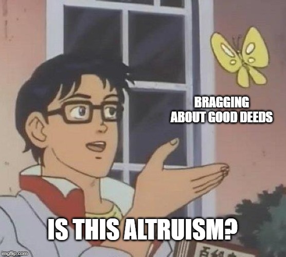 Is This A Pigeon | BRAGGING ABOUT GOOD DEEDS; IS THIS ALTRUISM? | image tagged in memes,is this a pigeon,altruism,bragging,good deeds | made w/ Imgflip meme maker