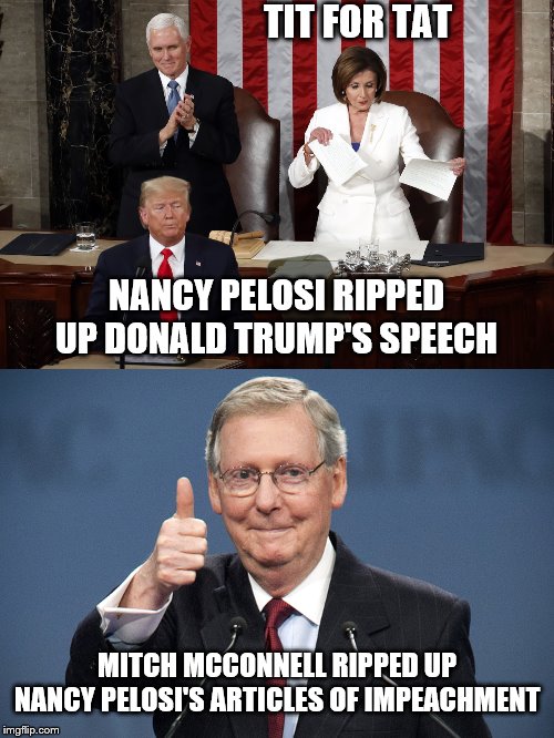 call it karma | TIT FOR TAT; NANCY PELOSI RIPPED UP DONALD TRUMP'S SPEECH; MITCH MCCONNELL RIPPED UP NANCY PELOSI'S ARTICLES OF IMPEACHMENT | image tagged in mitch mcconnell,nancy pelosi rips trump speech,impeachment,petty | made w/ Imgflip meme maker