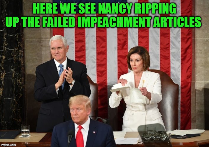 Oh Nancy | HERE WE SEE NANCY RIPPING UP THE FAILED IMPEACHMENT ARTICLES | image tagged in nancy rips up trump's sotu speech,impeachment,rip,tear | made w/ Imgflip meme maker