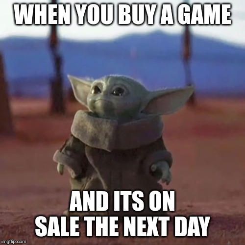 Baby Yoda | WHEN YOU BUY A GAME; AND ITS ON SALE THE NEXT DAY | image tagged in baby yoda | made w/ Imgflip meme maker