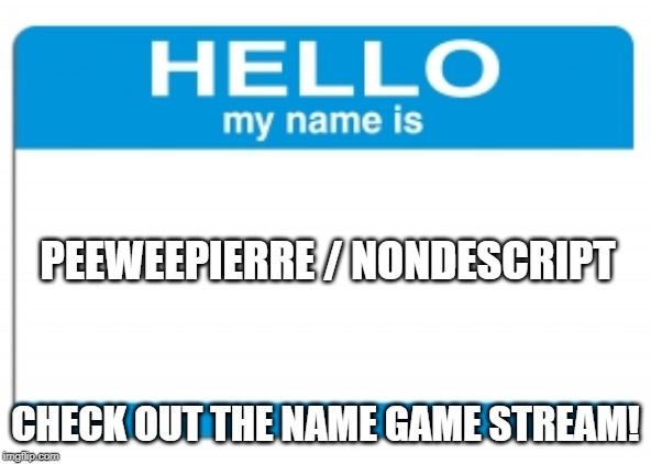 hello my name is | PEEWEEPIERRE / NONDESCRIPT; CHECK OUT THE NAME GAME STREAM! | image tagged in hello my name is | made w/ Imgflip meme maker
