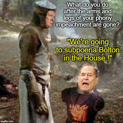 Monty Python Impeachment | What do you do after the arms and legs of your phony impeachment are gone? "We're going to subpoena Bolton in the House !" | image tagged in donald trump,nadler,democrats,impeachment | made w/ Imgflip meme maker