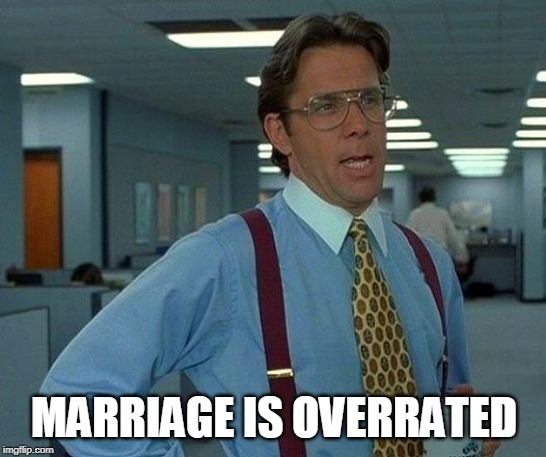 That Would Be Great Meme | MARRIAGE IS OVERRATED | image tagged in memes,that would be great,marriage,overrated,wedding,weddings | made w/ Imgflip meme maker