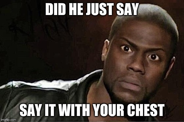 Kevin Hart Meme | DID HE JUST SAY; SAY IT WITH YOUR CHEST | image tagged in memes,kevin hart | made w/ Imgflip meme maker