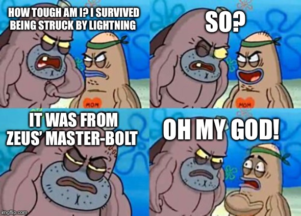 How Tough Are You | SO? HOW TOUGH AM I? I SURVIVED BEING STRUCK BY LIGHTNING; IT WAS FROM ZEUS’ MASTER-BOLT; OH MY GOD! | image tagged in memes,how tough are you | made w/ Imgflip meme maker