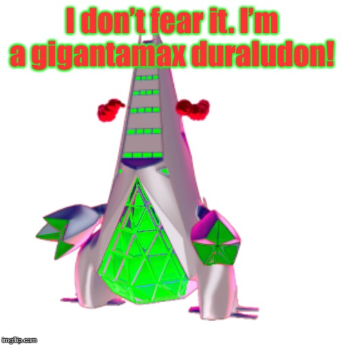 I don’t fear it. I’m a gigantamax duraludon! | image tagged in gigantamax dean the duraludon | made w/ Imgflip meme maker