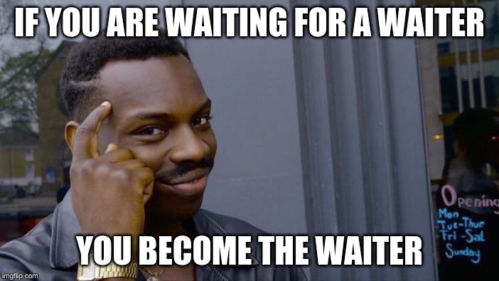 Roll Safe Think About It Meme | IF YOU ARE WAITING FOR A WAITER; YOU BECOME THE WAITER | image tagged in memes,roll safe think about it | made w/ Imgflip meme maker