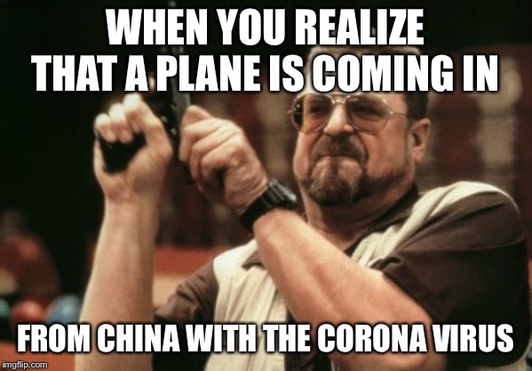 Am I The Only One Around Here | WHEN YOU REALIZE THAT A PLANE IS COMING IN; FROM CHINA WITH THE CORONA VIRUS | image tagged in memes,am i the only one around here | made w/ Imgflip meme maker