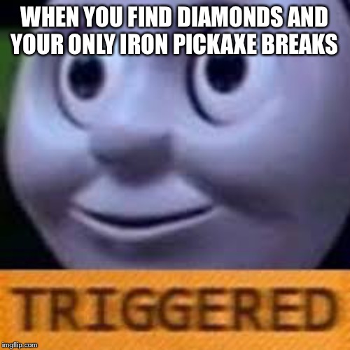 when you get triggerd twice | WHEN YOU FIND DIAMONDS AND YOUR ONLY IRON PICKAXE BREAKS | image tagged in when you get triggerd twice | made w/ Imgflip meme maker