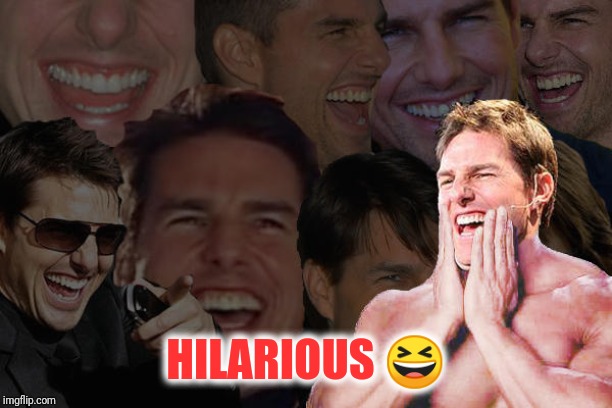 Tom Cruise Laughing | HILARIOUS ? | image tagged in tom cruise laughing | made w/ Imgflip meme maker