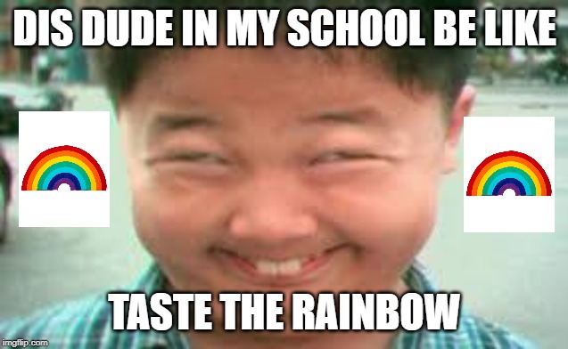 high asain | DIS DUDE IN MY SCHOOL BE LIKE; TASTE THE RAINBOW | image tagged in high asain | made w/ Imgflip meme maker