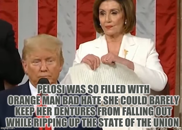 PELOSI WAS SO FILLED WITH ORANGE MAN BAD HATE SHE COULD BARELY KEEP HER DENTURES FROM FALLING OUT WHILE RIPPING UP THE STATE OF THE UNION | image tagged in nancy pelosi is crazy,state of the union | made w/ Imgflip meme maker