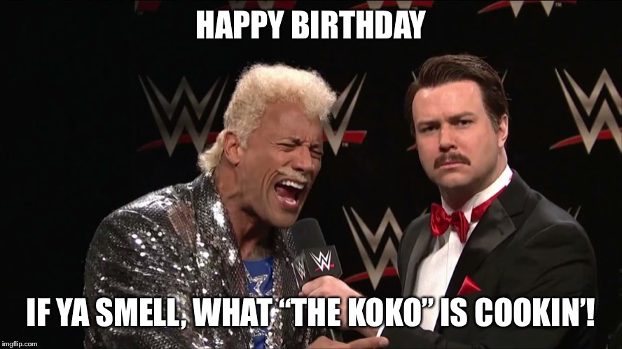 Happy birthday | HAPPY BIRTHDAY; IF YA SMELL, WHAT “THE KOKO” IS COOKIN’! | image tagged in the rock | made w/ Imgflip meme maker