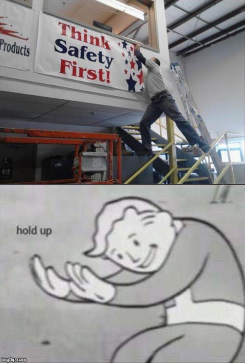 Safety ... first??? | image tagged in fallout hold up,safety first,accident waiting to happen,osha violation,workman's comp | made w/ Imgflip meme maker