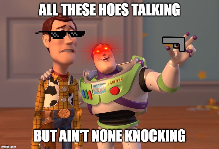 X, X Everywhere Meme | ALL THESE HOES TALKING; BUT AIN'T NONE KNOCKING | image tagged in memes,x x everywhere | made w/ Imgflip meme maker