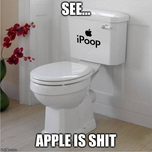 SEE... APPLE IS SHIT | image tagged in apple | made w/ Imgflip meme maker