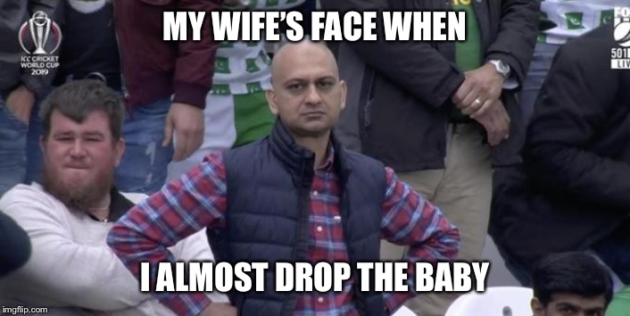 Disappointed |  MY WIFE’S FACE WHEN; I ALMOST DROP THE BABY | image tagged in memes,meme,dank,dank memes,marriage,funny memes | made w/ Imgflip meme maker