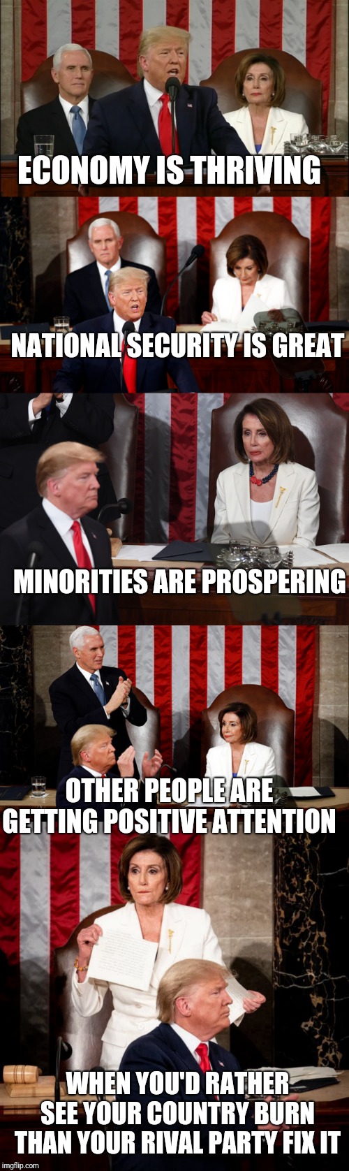 She could have accomplished so much if she had laid aside her pride and worked with him. | ECONOMY IS THRIVING; NATIONAL SECURITY IS GREAT; MINORITIES ARE PROSPERING; OTHER PEOPLE ARE GETTING POSITIVE ATTENTION; WHEN YOU'D RATHER SEE YOUR COUNTRY BURN THAN YOUR RIVAL PARTY FIX IT | image tagged in sotu,2020,trump,pelosi | made w/ Imgflip meme maker