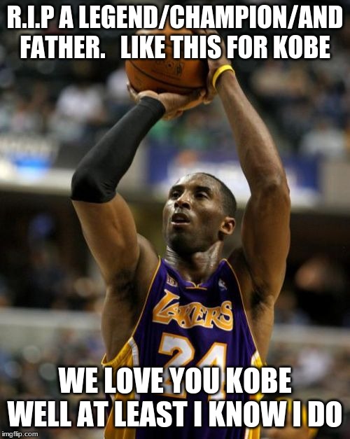 Kobe | R.I.P A LEGEND/CHAMPION/AND FATHER.   LIKE THIS FOR KOBE; WE LOVE YOU KOBE WELL AT LEAST I KNOW I DO | image tagged in memes,kobe | made w/ Imgflip meme maker