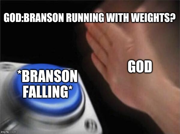 Blank Nut Button | GOD:BRANSON RUNNING WITH WEIGHTS? GOD; *BRANSON FALLING* | image tagged in memes,blank nut button | made w/ Imgflip meme maker