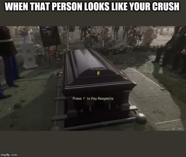 Press F to pay respects | WHEN THAT PERSON LOOKS LIKE YOUR CRUSH | image tagged in press f to pay respects | made w/ Imgflip meme maker