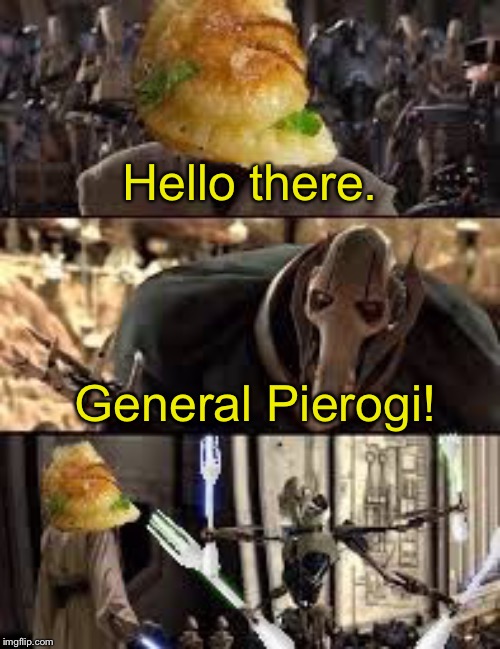 General Pierogi | Hello there. General Pierogi! | image tagged in hello there,general kenobi hello there,memes | made w/ Imgflip meme maker