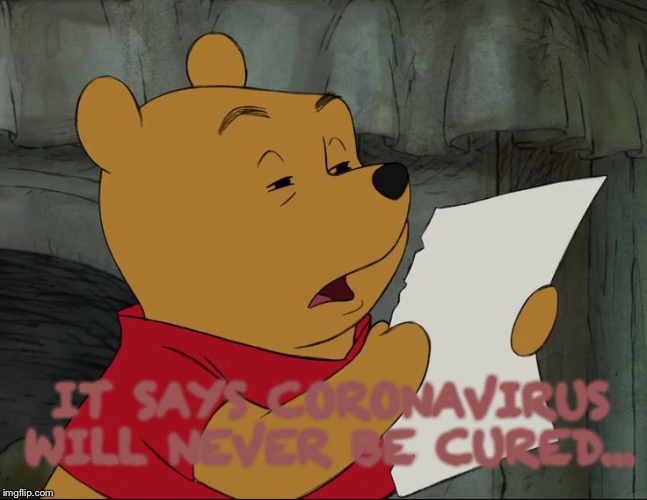 Winnie The Pooh | IT SAYS CORONAVIRUS WILL NEVER BE CURED... | image tagged in winnie the pooh | made w/ Imgflip meme maker
