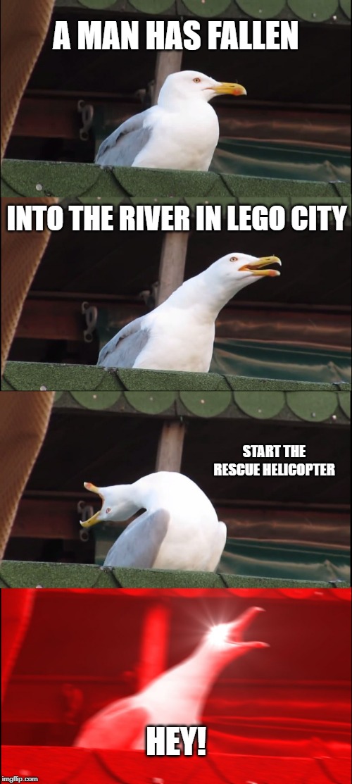 Inhaling Seagull Meme | A MAN HAS FALLEN; INTO THE RIVER IN LEGO CITY; START THE RESCUE HELICOPTER; HEY! | image tagged in memes,inhaling seagull | made w/ Imgflip meme maker