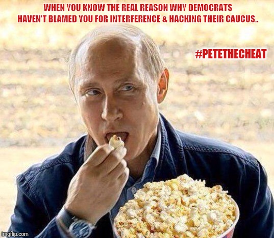 Vladimir Putin | #PETETHECHEAT; WHEN YOU KNOW THE REAL REASON WHY DEMOCRATS HAVEN'T BLAMED YOU FOR INTERFERENCE & HACKING THEIR CAUCUS.. | image tagged in vladimir putin | made w/ Imgflip meme maker