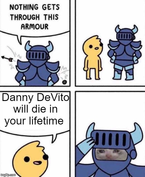 Danny DeVito | Danny DeVito will die in your lifetime | image tagged in nothing gets through this armour,danny devito | made w/ Imgflip meme maker