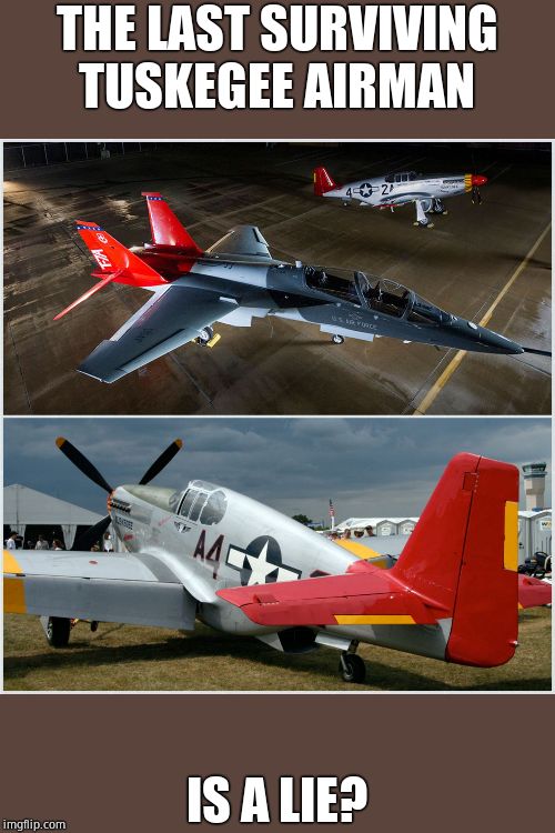 Red Tail Fighter Planes 3 | THE LAST SURVIVING TUSKEGEE AIRMAN IS A LIE? | image tagged in red tail fighter planes 3 | made w/ Imgflip meme maker