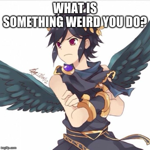 I constantly feel like I have wings...Am I getting a little too in character with Dark Pit? XD (("This. Also: Yes")) |  WHAT IS SOMETHING WEIRD YOU DO? | image tagged in good question | made w/ Imgflip meme maker