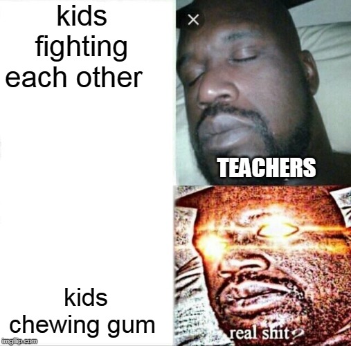Sleeping Shaq Meme | kids fighting each other; TEACHERS; kids chewing gum | image tagged in memes,sleeping shaq | made w/ Imgflip meme maker