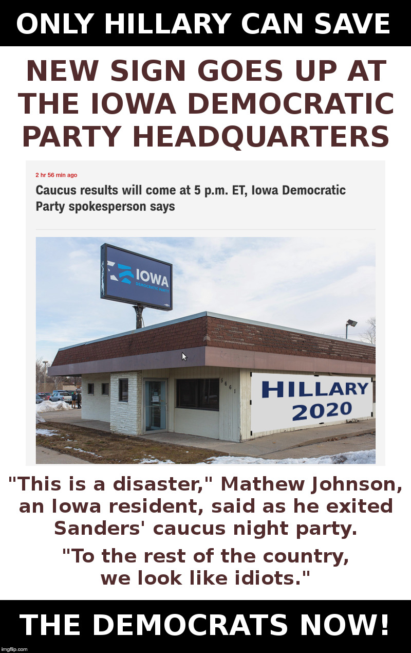 Only Hillary Can Save The Democrats Now! | image tagged in hillary,democrats,screwed up,iowa caucus,bad luck bernie,again | made w/ Imgflip meme maker