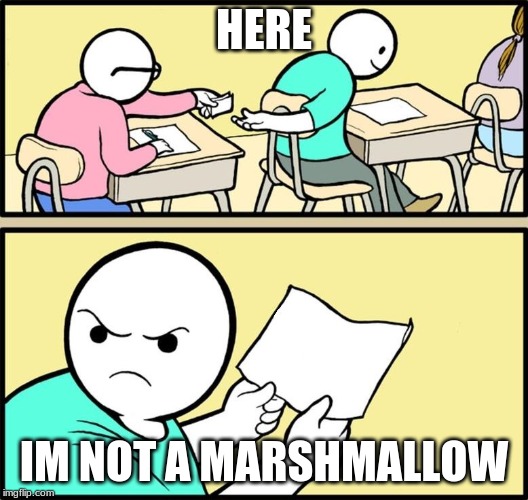 Note passing | HERE; IM NOT A MARSHMALLOW | image tagged in note passing | made w/ Imgflip meme maker