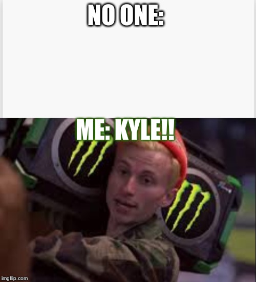 NO ONE: ME: KYLE!! | made w/ Imgflip meme maker