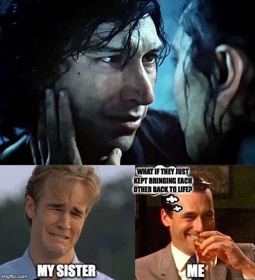 WHAT IF THEY JUST KEPT BRINGING EACH OTHER BACK TO LIFE? ME; MY SISTER | image tagged in laughing don draper,sobbing dawson | made w/ Imgflip meme maker