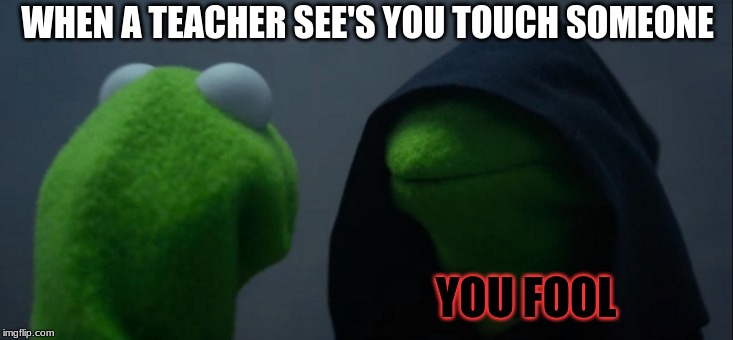 Evil Kermit | WHEN A TEACHER SEE'S YOU TOUCH SOMEONE; YOU FOOL | image tagged in memes,evil kermit | made w/ Imgflip meme maker