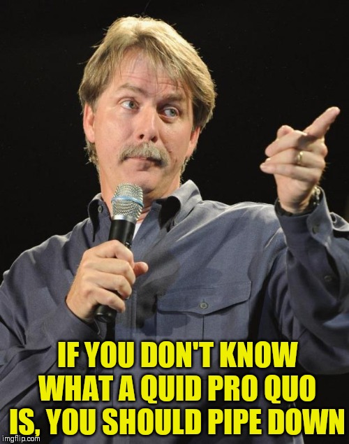 Jeff Foxworthy | IF YOU DON'T KNOW WHAT A QUID PRO QUO IS, YOU SHOULD PIPE DOWN | image tagged in jeff foxworthy | made w/ Imgflip meme maker