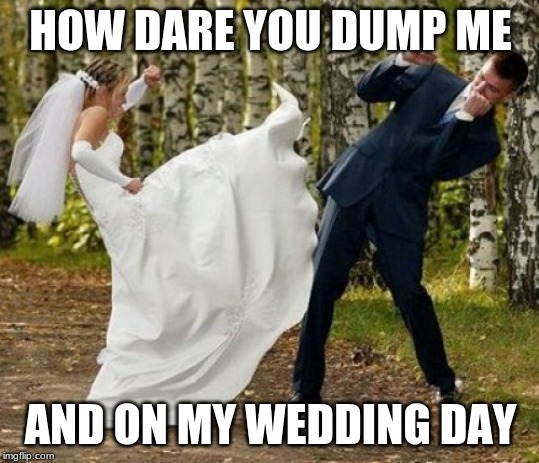 Angry Bride Meme | HOW DARE YOU DUMP ME; AND ON MY WEDDING DAY | image tagged in memes,angry bride | made w/ Imgflip meme maker