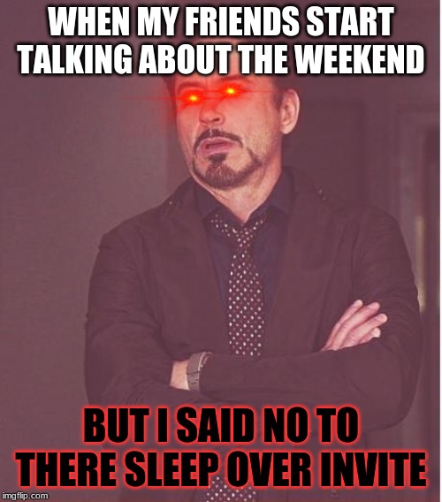 Face You Make Robert Downey Jr Meme | WHEN MY FRIENDS START TALKING ABOUT THE WEEKEND; BUT I SAID NO TO THERE SLEEP OVER INVITE | image tagged in memes,face you make robert downey jr | made w/ Imgflip meme maker