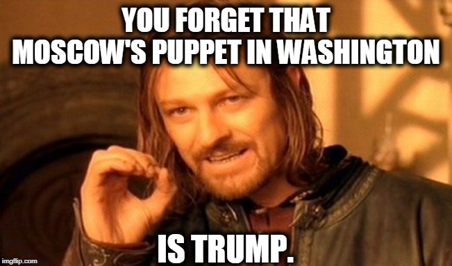 One Does Not Simply Meme | YOU FORGET THAT MOSCOW'S PUPPET IN WASHINGTON IS TRUMP. | image tagged in memes,one does not simply | made w/ Imgflip meme maker