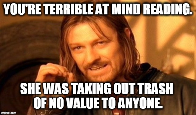 One Does Not Simply Meme | YOU'RE TERRIBLE AT MIND READING. SHE WAS TAKING OUT TRASH 
OF NO VALUE TO ANYONE. | image tagged in memes,one does not simply | made w/ Imgflip meme maker