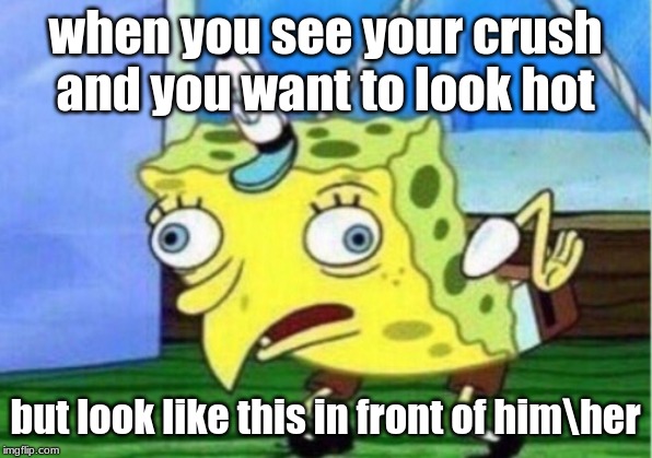 Mocking Spongebob | when you see your crush and you want to look hot; but look like this in front of him\her | image tagged in memes,mocking spongebob | made w/ Imgflip meme maker