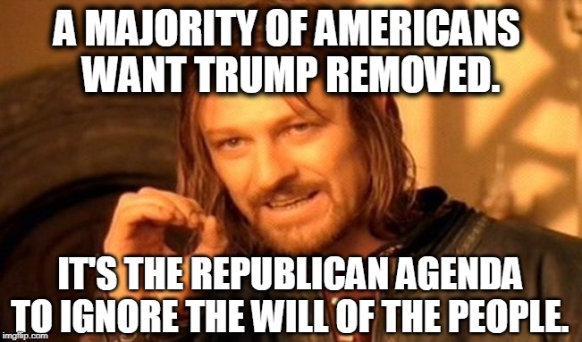 One Does Not Simply Meme | A MAJORITY OF AMERICANS 
WANT TRUMP REMOVED. IT'S THE REPUBLICAN AGENDA TO IGNORE THE WILL OF THE PEOPLE. | image tagged in memes,one does not simply | made w/ Imgflip meme maker