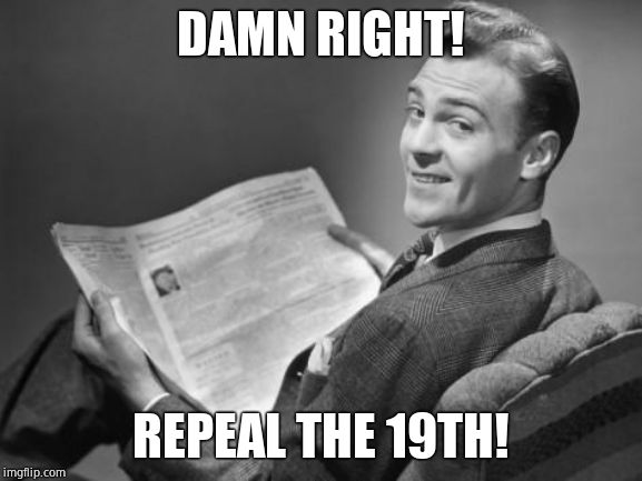 50's newspaper | DAMN RIGHT! REPEAL THE 19TH! | image tagged in 50's newspaper | made w/ Imgflip meme maker