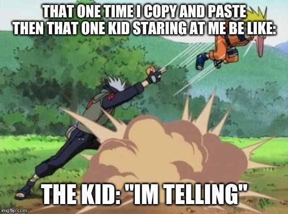 poke naruto | THAT ONE TIME I COPY AND PASTE THEN THAT ONE KID STARING AT ME BE LIKE:; THE KID: "IM TELLING" | image tagged in poke naruto | made w/ Imgflip meme maker